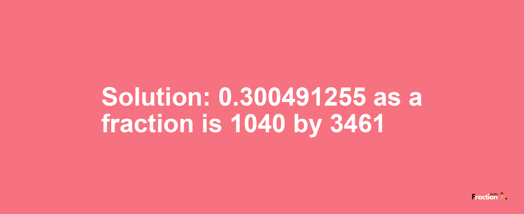 Solution:0.300491255 as a fraction is 1040/3461